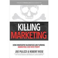 Killing Marketing: How Innovative Businesses Are Turning Marketing Cost Into Profit by Pulizzi, Joe; Rose, Robert, 9781260026429