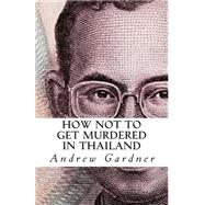 How Not to Get Murdered in Thailand by Gardner, Andrew, 9781500906429