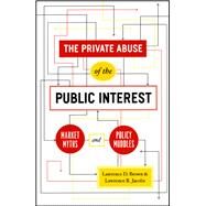 The Private Abuse of the Public Interest: Market Myths and Policy Muddles by Brown, Lawrence D., 9780226076430
