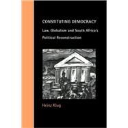 Constituting Democracy: Law, Globalism and South Africa's Political Reconstruction by Heinz Klug, 9780521786430
