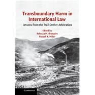 Transboundary Harm in International Law: Lessons from the  Trail Smelter  Arbitration by Edited by Rebecca M. Bratspies , Russell A. Miller, 9780521856430