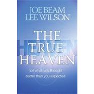 The True Heaven: Not What You Thought, Better Than You Expected by Beam, Joe, 9780891126430