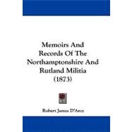 Memoirs and Records of the Northamptonshire and Rutland Militia by D'arcy, Robert James, 9781104346430
