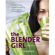 The Blender Girl Super-Easy, Super-Healthy Meals, Snacks, Desserts, and Drinks--100 Gluten-Free, Vegan Recipes! by MASTERS, TESS, 9781607746430