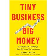 Tiny Business, Big Money Strategies for Creating a High-Revenue Microbusiness by Pofeldt, Elaine, 9781682686430