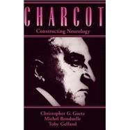 Charcot Constructing Neurology by Goetz, Christopher G.; Bonduelle, Michel; Gelfand, Toby, 9780195076431