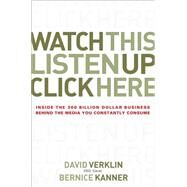 Watch This, Listen Up, Click Here Inside the 300 Billion Dollar Business Behind the Media You Constantly Consume by Verklin, David; Kanner, Bernice, 9780470056431