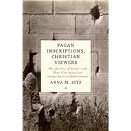 Pagan Inscriptions, Christian Viewers The Afterlives of Temples and Their Texts in the Late Antique Eastern Mediterranean by Sitz, Anna M., 9780197666432