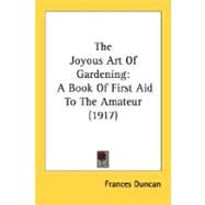 Joyous Art of Gardening : A Book of First Aid to the Amateur (1917) by Duncan, Frances, 9780548666432