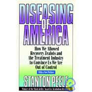 Diseasing of America How We Allowed Recovery Zealots and the Treatment Industry to Convince Us We Are Out of Control by Peele, Stanton, 9780787946432