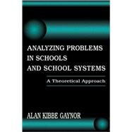 Analyzing Problems in Schools and School Systems: A Theoretical Approach by Gaynor, Alan K., 9780805826432