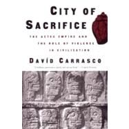 City of Sacrifice The Aztec Empire and the Role of Violence in Civilization by Carrasco, David, 9780807046432