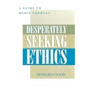 Desperately Seeking Ethics A Guide to Media Conduct by Good, Howard, 9780810846432