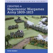 Creating a Napoleonic Wargames Army 1809-1815 by Morbey, Peter, 9781785006432