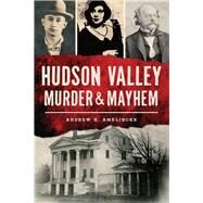 Hudson Valley Murder & Mayhem by Amelinckx, Andrew K., 9781467136433