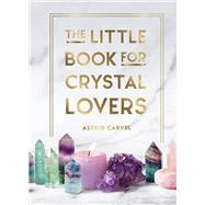 The Little Book for Crystal Lovers Simple Tips to Make the Most of Your Crystal Collection by Carvel, Astrid, 9781800076433