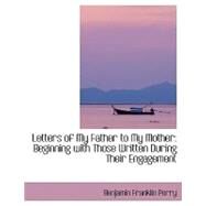 Letters of My Father to My Mother : Beginning with Those Written During Their Engagement by Perry, Benjamin Franklin, 9780554416434