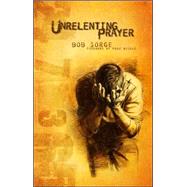 Unrelenting Prayer by Sorge, Bob, 9780974966434