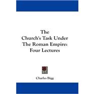 The Church's Task Under the Roman Empire: Four Lectures by Bigg, Charles, 9781430496434
