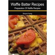 Waffle Batter Recipes by Young, Shayne, 9781505976434