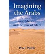 Imagining the Arabs Arab Identity and the Rise of Islam by Webb, Peter, 9781474426435