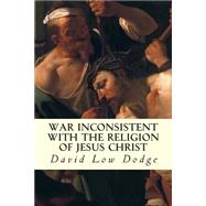 War Inconsistent With the Religion of Jesus Christ by Dodge, David Low, 9781507706435