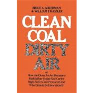 Clean Coal/Dirty Air : Or How the Clean Air Act Became a Multibillion-Dollar Bail-Out for High-Sulfur Coal Producers by Bruce Ackerman and William T. Hassler, 9780300026436