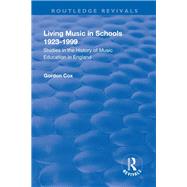 Living Music in Schools 1923-1999: Studies in the History of Music Education in England: Studies in the History of Music Education in England by Cox,Gordon, 9781138736436