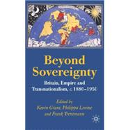 Beyond Sovereignty Britain, Empire and Transnationalism, c.1880-1950 by Trentmann, Frank; Levine, Philippa; Grant, Kevin, 9781403986436