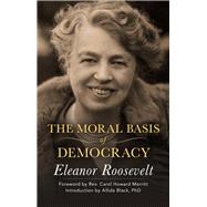 The Moral Basis of Democracy by Roosevelt, Eleanor; Black, Allida, Ph.D.; Merritt, Carol Howard, 9781504036436