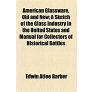 American Glassware, Old and New: A Sketch of the Glass Industry in the United States and Manual for Collectors of Historical Bottles by Barber, Edwin Atlee, 9781154496437