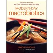 Modern-Day Macrobiotics Transform Your Diet and Feed Your Mind, Body and Spirit by Brown, Simon; Kushi, Michio, 9781556436437