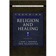Teaching Religion and Healing by Barnes, Linda L.; Talamantez, Ins M., 9780195176438