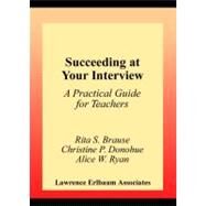 Succeeding at Your Interview: A Practical Guide for Teachers by Brause, Rita S.; Donohue, Christine P.; Ryan, Alice W., 9781410606440