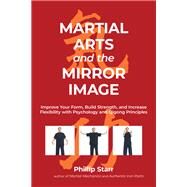 Martial Arts and the Mirror Image Improve Your Form, Build Strength, and Increase Flexibility with Psychology and Qigong Principles by Starr, Phillip, 9781623176440