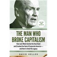 The Man Who Broke Capitalism How Jack Welch Gutted the Heartland and Crushed the Soul of Corporate America—and How to Undo His Legacy by Gelles, David, 9781982176440