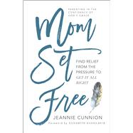 Mom Set Free Find Relief from the Pressure to Get It All Right by Cunnion, Jeannie; Hasselbeck, Elisabeth, 9781501156441
