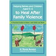 Helping Babies and Children Aged 0-6 to Heal After Family Violence by Bunston, Wendy, Dr.; Stone, Julie, Dr., 9781849056441