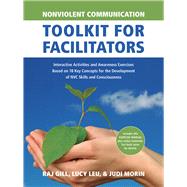 Nonviolent Communication Toolkit for Facilitators Interactive Activities and Awareness Exercises Based on 18 Key Concepts for the Development of NVC Skills and Consciousness by Morin, Judi; Gill, Raj; Leu, Lucy, 9781934336441