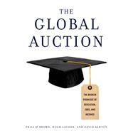 The Global Auction The Broken Promises of Education, Jobs, and Incomes by Brown, Phillip; Lauder, Hugh; Ashton, David, 9780199926442