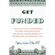 Get Funded A Practical Guide to Understanding the Grant Application Process and Writing Winning Proposals in the Behavioral and Biomedical Fields by Elias, Jeffrey Wayne, 9781433836442