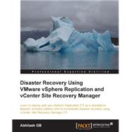 Disaster Recovery Using VMware vSphere Replication and vCenter Site Recovery Manager: Learn to Deploy and Use Vsphere Replication 5.5 As a Standalone Disaster Recovery Solution and to Orchestrate Disaster Recovery Using Vcenter Site Rec by Abhilash G. B., 9781782176442