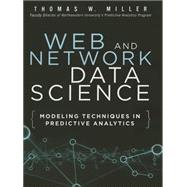 Web and Network Data Science Modeling Techniques in Predictive Analytics by Miller, Thomas W., 9780133886443