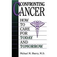 Confronting Cancer How To Care For Today And Tomorrow by Sherry, Michael M., 9780306446443