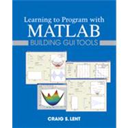 Learning to Program with MATLAB Building GUI Tools by Lent, Craig S., 9780470936443