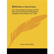 Bibliotheca American : Or A Chronological Catalogue of the Most Curious and Interesting Books, Pamphlets, State Papers, Etc. (1789) by Rede, Leman Thomas, 9781104076443