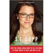 Losing Our Religion Why the Liberal Media Want to Tell You What to Think, Where to Pray, and How to Live by Cupp, S. E., 9781439176443