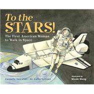 To the Stars! The First American Woman to Walk in Space by Van Vleet, Carmella; Sullivan, Kathy; Wong, Nicole, 9781580896443