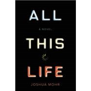 All This Life A Novel by Mohr, Joshua, 9781593766443