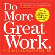 Do More Great Work Stop the Busywork. Start the Work That Matters. by Bungay Stanier, Michael; Godin, Seth; Babauta, Leo; Guillebeau, Chris; Port, Michael; Ulrich, Dave, 9780761156444